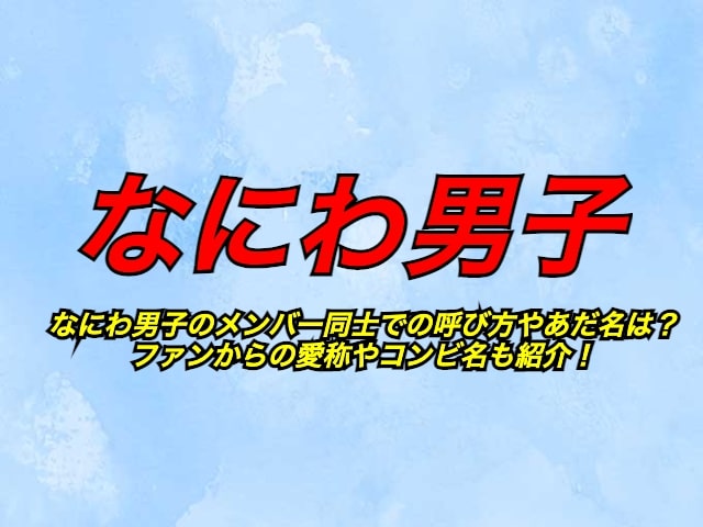 なにわ男子メンバー同士の呼び方やあだ名は ファンからの愛称やコンビ名も紹介 エビブログ